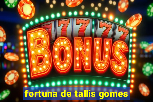 fortuna de tallis gomes